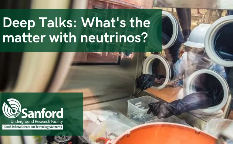 Photo of a researcher working in a glovebox; text reads: "Deep Talks What's the matter with neutrinos?" 
