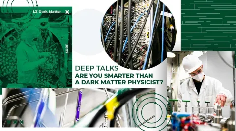 Graphic with photos of LZ dark matter researchers and detector components with the text "Deep Talks: Are you smarter than a dark matter physicist?"